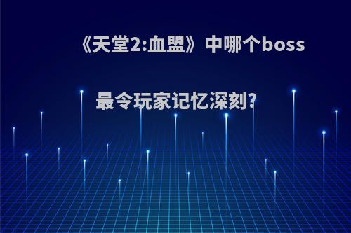 《天堂2:血盟》中哪个boss最令玩家记忆深刻?