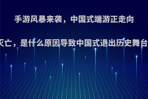 手游风暴来袭，中国式端游正走向灭亡，是什么原因导致中国式退出历史舞台?