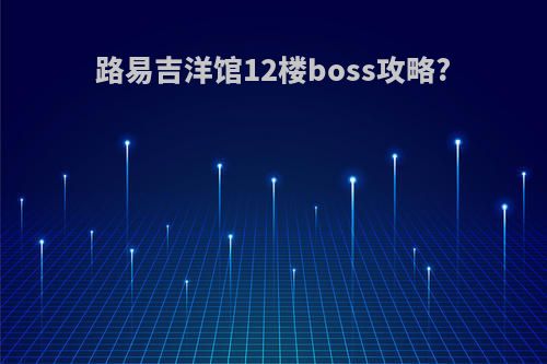 路易吉洋馆12楼boss攻略?