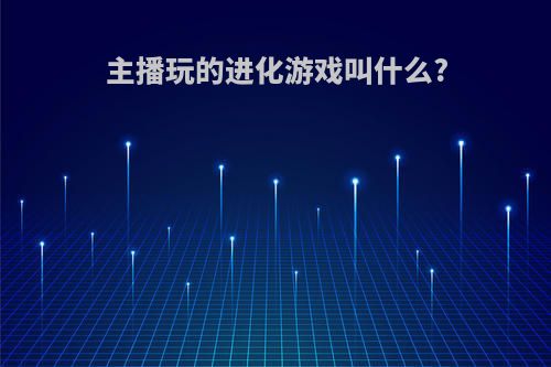 主播玩的进化游戏叫什么?