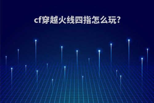 cf穿越火线四指怎么玩?