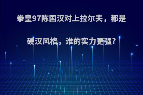 拳皇97陈国汉对上拉尔夫，都是硬汉风格，谁的实力更强?