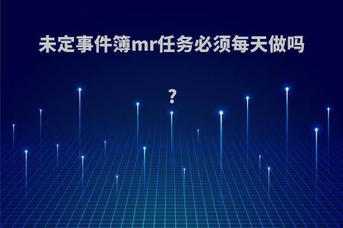 未定事件簿mr任务必须每天做吗?