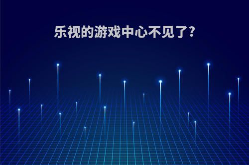 乐视的游戏中心不见了?