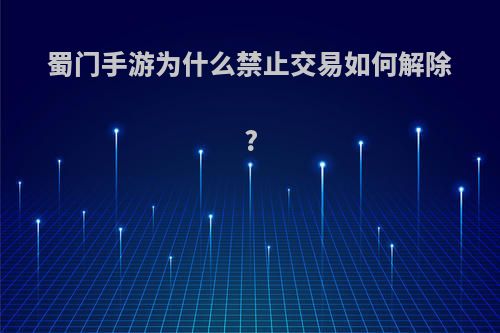 蜀门手游为什么禁止交易如何解除?