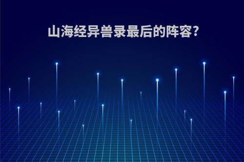 山海经异兽录最后的阵容?