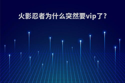 火影忍者为什么突然要vip了?