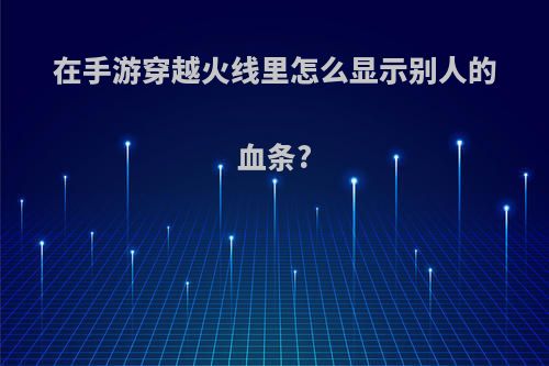 在手游穿越火线里怎么显示别人的血条?