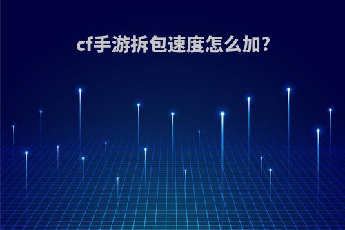 cf手游拆包速度怎么加?