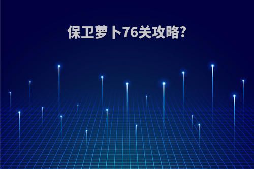 保卫萝卜76关攻略?