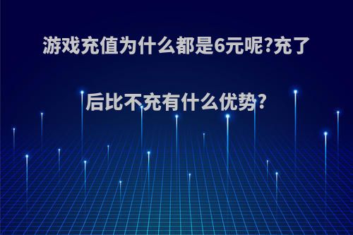 游戏充值为什么都是6元呢?充了后比不充有什么优势?