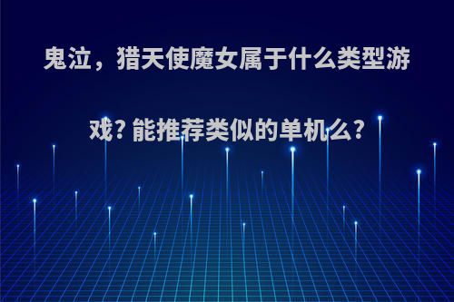 鬼泣，猎天使魔女属于什么类型游戏? 能推荐类似的单机么?