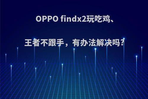 OPPO findx2玩吃鸡、王者不跟手，有办法解决吗?