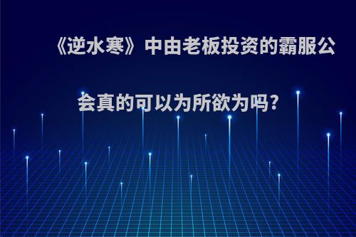 《逆水寒》中由老板投资的霸服公会真的可以为所欲为吗?