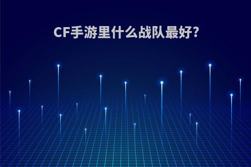 CF手游里什么战队最好?