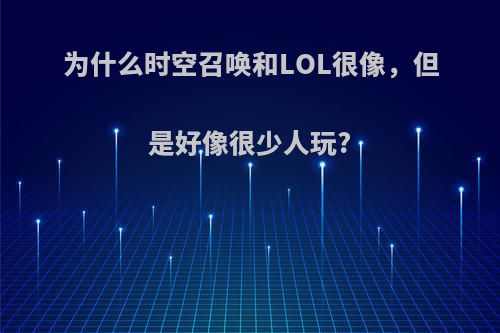 为什么时空召唤和LOL很像，但是好像很少人玩?