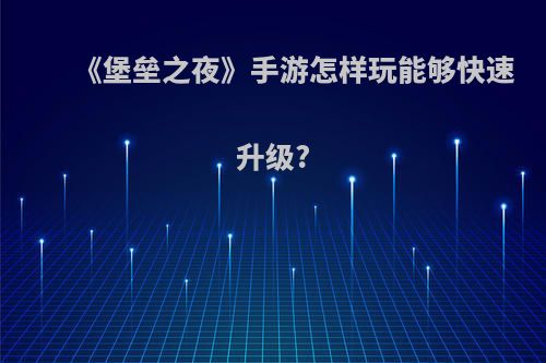 《堡垒之夜》手游怎样玩能够快速升级?