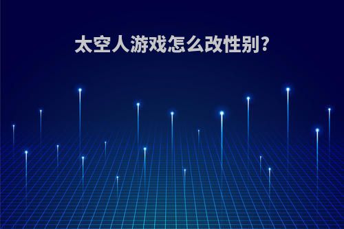 太空人游戏怎么改性别?