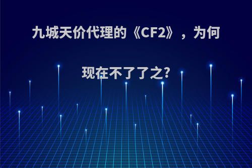 九城天价代理的《CF2》，为何现在不了了之?