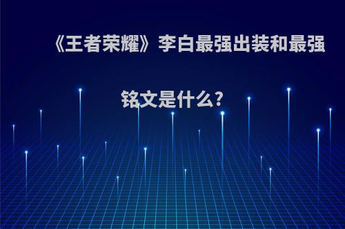 《王者荣耀》李白最强出装和最强铭文是什么?