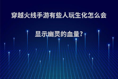 穿越火线手游有些人玩生化怎么会显示幽灵的血量?