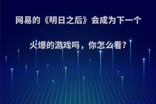 网易的《明日之后》会成为下一个火爆的游戏吗，你怎么看?