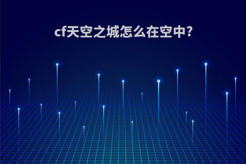 cf天空之城怎么在空中?