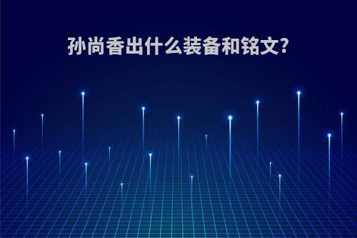 孙尚香出什么装备和铭文?