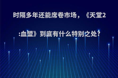 时隔多年还能席卷市场，《天堂2:血盟》到底有什么特别之处?