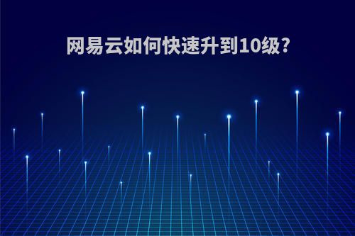 网易云如何快速升到10级?