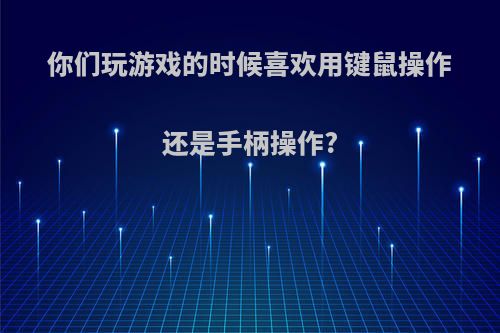 你们玩游戏的时候喜欢用键鼠操作还是手柄操作?