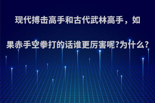 现代搏击高手和古代武林高手，如果赤手空拳打的话谁更厉害呢?为什么?