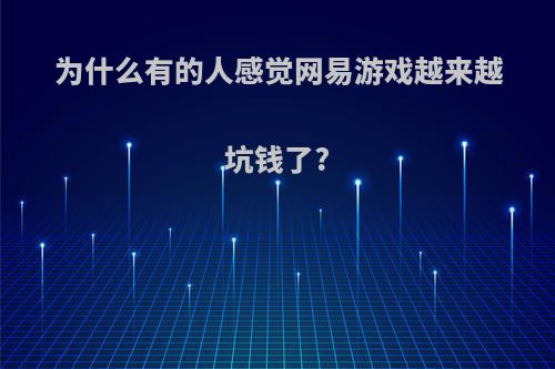 为什么有的人感觉网易游戏越来越坑钱了?