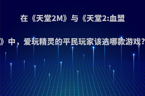 在《天堂2M》与《天堂2:血盟》中，爱玩精灵的平民玩家该选哪款游戏?