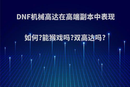 DNF机械高达在高端副本中表现如何?能猴戏吗?双高达吗?