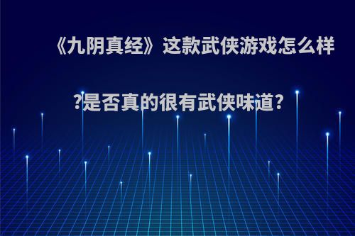 《九阴真经》这款武侠游戏怎么样?是否真的很有武侠味道?