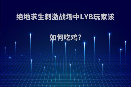 绝地求生刺激战场中LYB玩家该如何吃鸡?