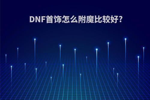 DNF首饰怎么附魔比较好?