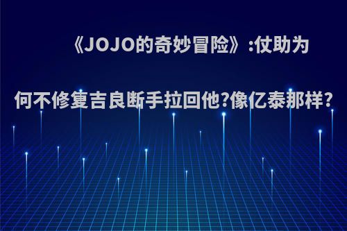 《JOJO的奇妙冒险》:仗助为何不修复吉良断手拉回他?像亿泰那样?