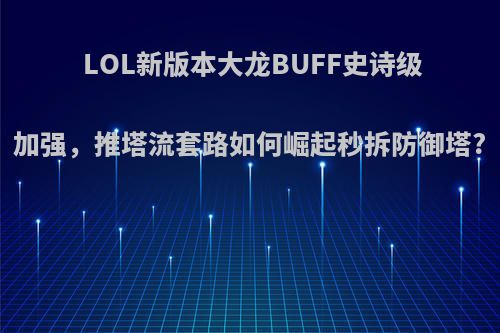 LOL新版本大龙BUFF史诗级加强，推塔流套路如何崛起秒拆防御塔?