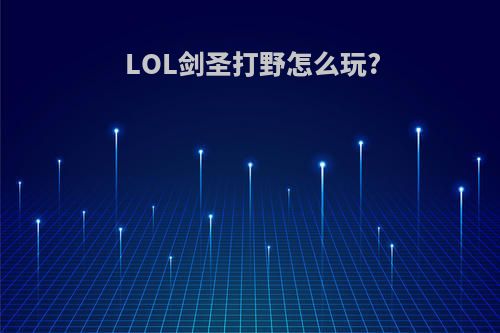 LOL剑圣打野怎么玩?