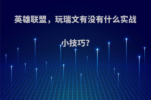 英雄联盟，玩瑞文有没有什么实战小技巧?