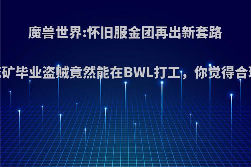 魔兽世界:怀旧服金团再出新套路，死矿毕业盗贼竟然能在BWL打工，你觉得合理吗?