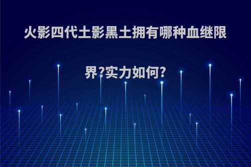 火影四代土影黑土拥有哪种血继限界?实力如何?