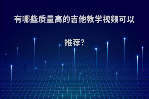 有哪些质量高的吉他教学视频可以推荐?