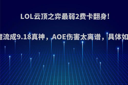 LOL云顶之弈最弱2费卡翻身!元素恶魔流成9.18真神，AOE伤害太离谱，具体如何操作?