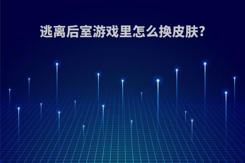 逃离后室游戏里怎么换皮肤?