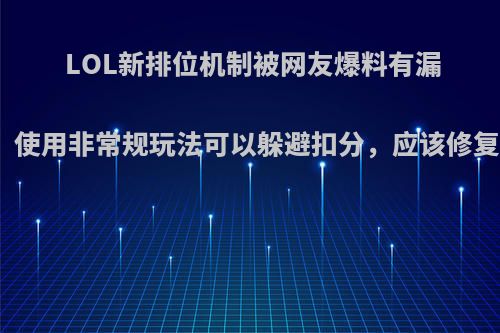 LOL新排位机制被网友爆料有漏洞，使用非常规玩法可以躲避扣分，应该修复吗?