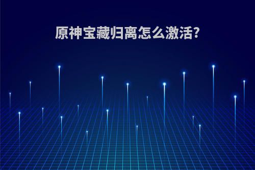 原神宝藏归离怎么激活?