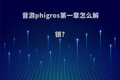 音游phigros第一章怎么解锁?